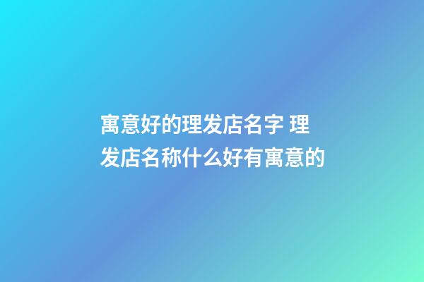 寓意好的理发店名字 理发店名称什么好有寓意的-第1张-店铺起名-玄机派
